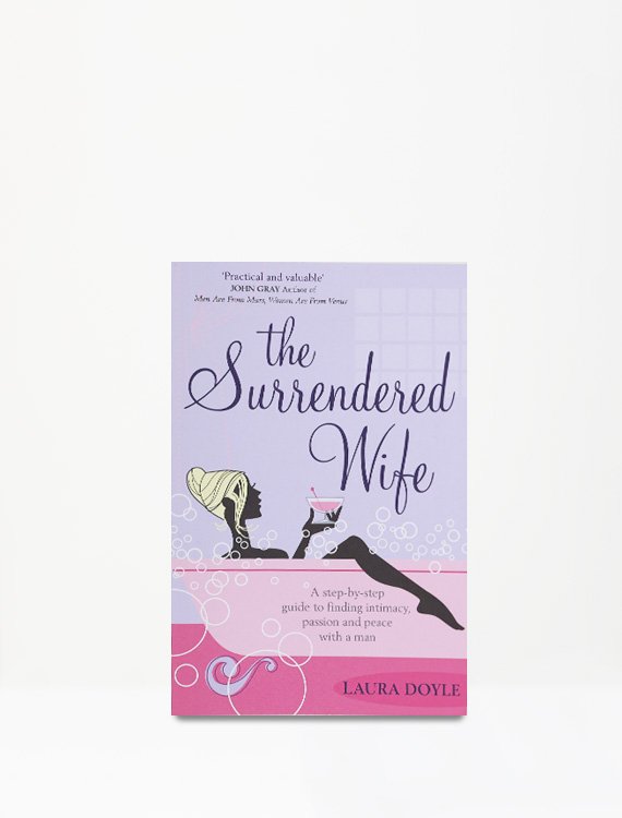 The Surrendered Wife: A Practical Guide To Finding Intimacy, Passion And Peace With Your Man
